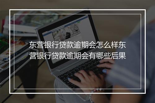 东营银行贷款逾期会怎么样东营银行贷款逾期会有哪些后果