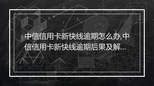中信信用卡新快线逾期怎么办,中信信用卡新快线逾期后果及解决