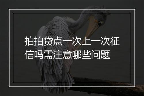 拍拍贷点一次上一次征信吗需注意哪些问题