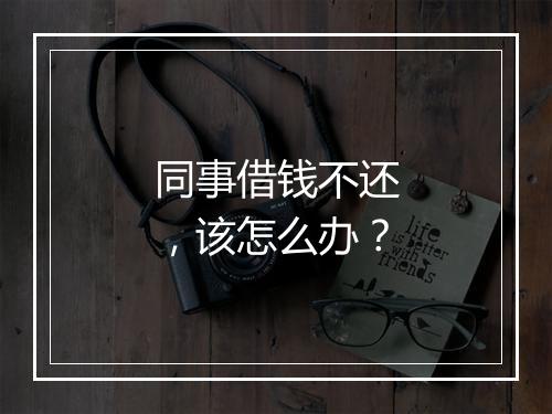 同事借钱不还，该怎么办？