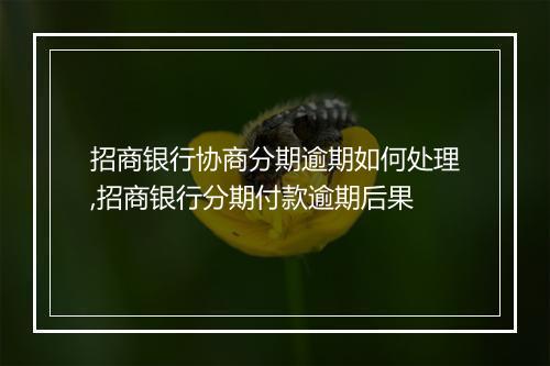 招商银行协商分期逾期如何处理,招商银行分期付款逾期后果