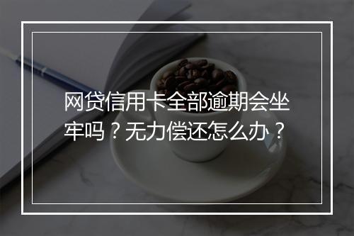 网贷信用卡全部逾期会坐牢吗？无力偿还怎么办？