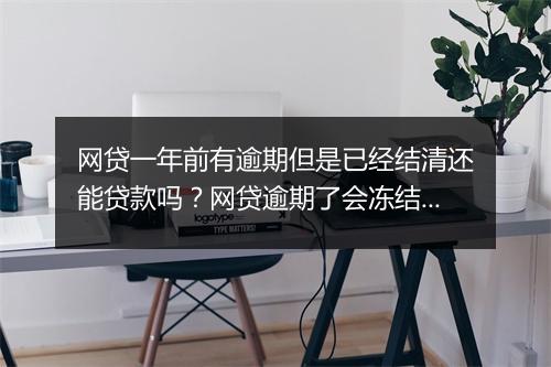 网贷一年前有逾期但是已经结清还能贷款吗？网贷逾期了会冻结银行卡和微信吗？