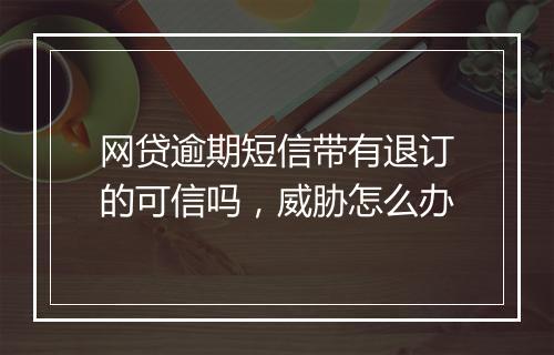 网贷逾期短信带有退订的可信吗，威胁怎么办