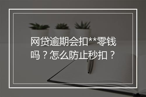 网贷逾期会扣**零钱吗？怎么防止秒扣？