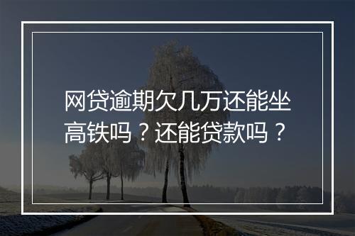 网贷逾期欠几万还能坐高铁吗？还能贷款吗？