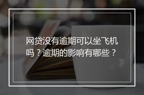 网贷没有逾期可以坐飞机吗？逾期的影响有哪些？