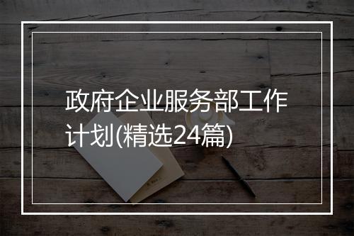 政府企业服务部工作计划(精选24篇)