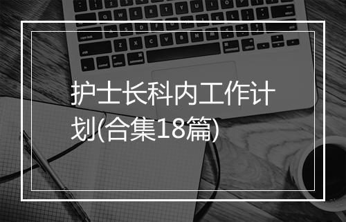 护士长科内工作计划(合集18篇)