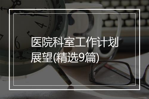 医院科室工作计划展望(精选9篇)