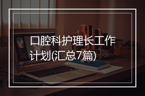口腔科护理长工作计划(汇总7篇)
