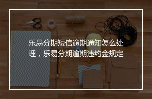乐易分期短信逾期通知怎么处理，乐易分期逾期违约金规定