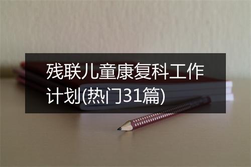 残联儿童康复科工作计划(热门31篇)