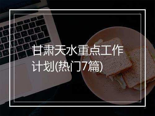 甘肃天水重点工作计划(热门7篇)