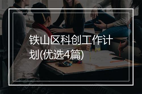 铁山区科创工作计划(优选4篇)
