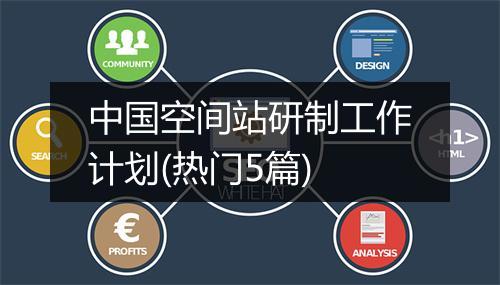 中国空间站研制工作计划(热门5篇)