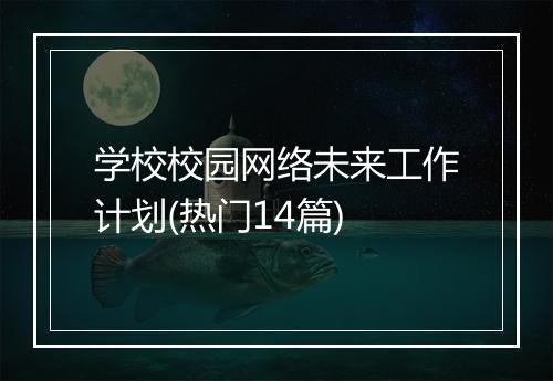 学校校园网络未来工作计划(热门14篇)