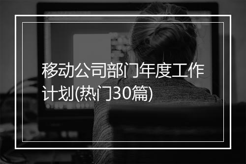 移动公司部门年度工作计划(热门30篇)