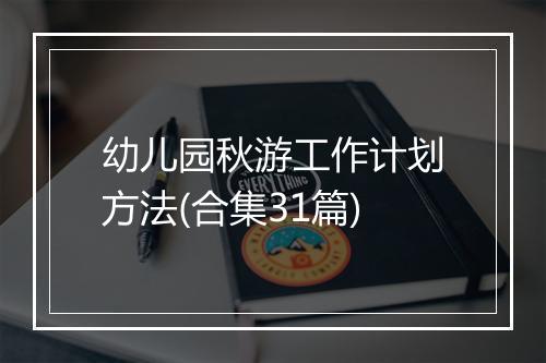 幼儿园秋游工作计划方法(合集31篇)