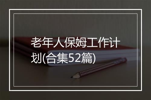 老年人保姆工作计划(合集52篇)