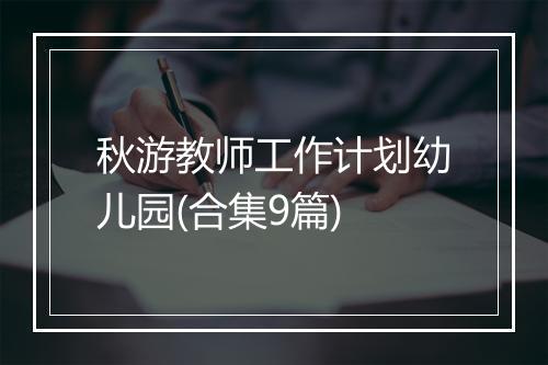 秋游教师工作计划幼儿园(合集9篇)