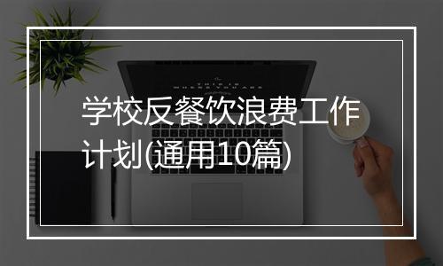 学校反餐饮浪费工作计划(通用10篇)