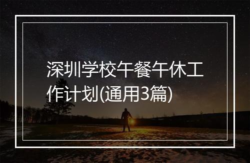 深圳学校午餐午休工作计划(通用3篇)