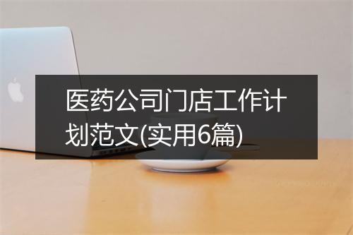 医药公司门店工作计划范文(实用6篇)