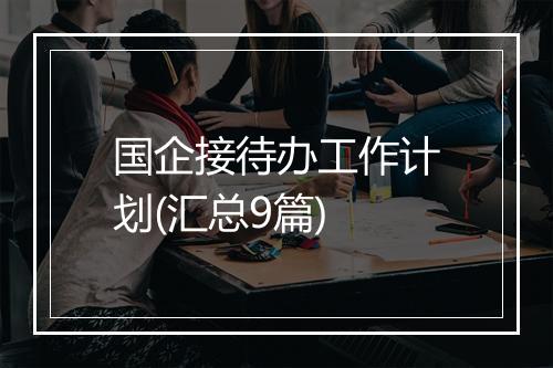 国企接待办工作计划(汇总9篇)
