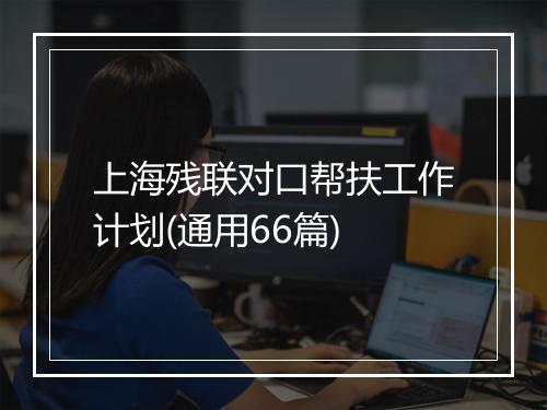 上海残联对口帮扶工作计划(通用66篇)