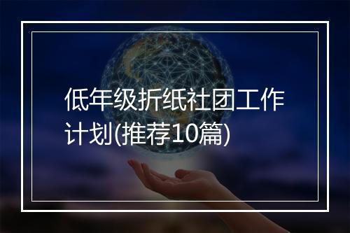 低年级折纸社团工作计划(推荐10篇)