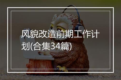 风貌改造前期工作计划(合集34篇)