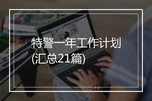 特警一年工作计划(汇总21篇)