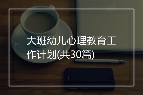 大班幼儿心理教育工作计划(共30篇)