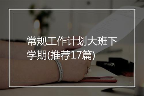 常规工作计划大班下学期(推荐17篇)