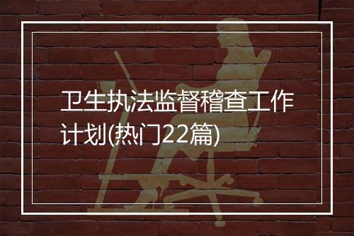 卫生执法监督稽查工作计划(热门22篇)