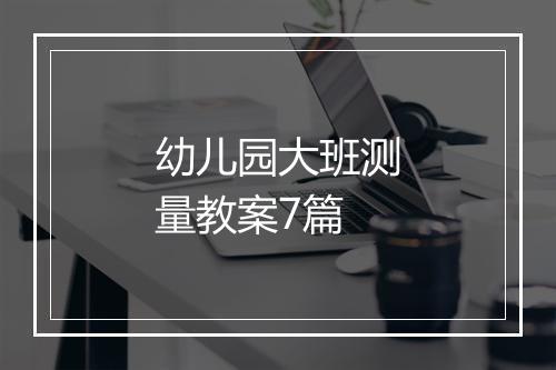 幼儿园大班测量教案7篇