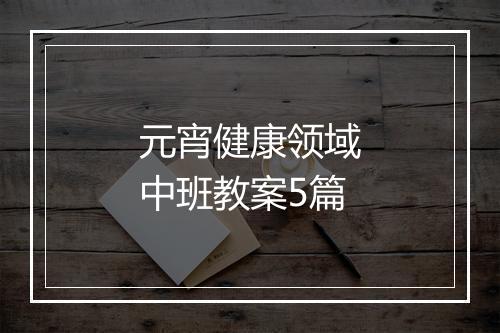 元宵健康领域中班教案5篇