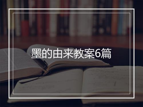 墨的由来教案6篇