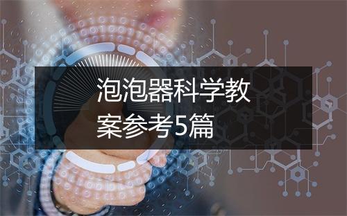 泡泡器科学教案参考5篇