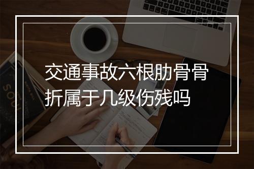 交通事故六根肋骨骨折属于几级伤残吗
