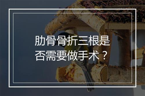肋骨骨折三根是否需要做手术？