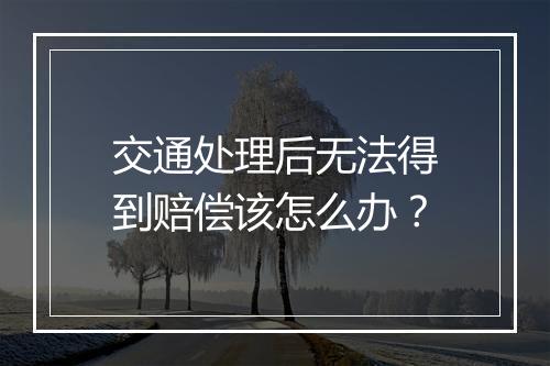 交通处理后无法得到赔偿该怎么办？
