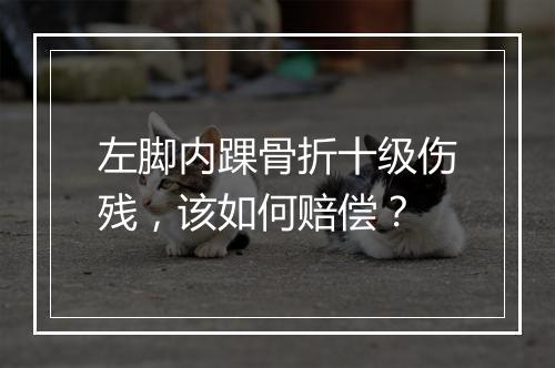 左脚内踝骨折十级伤残，该如何赔偿？