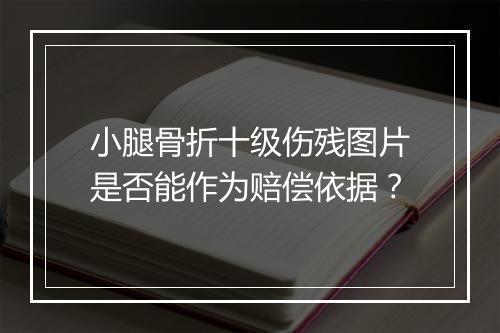 小腿骨折十级伤残图片是否能作为赔偿依据？