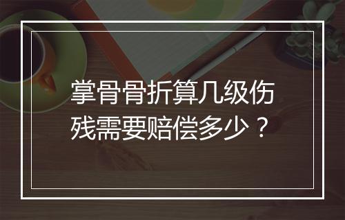 掌骨骨折算几级伤残需要赔偿多少？