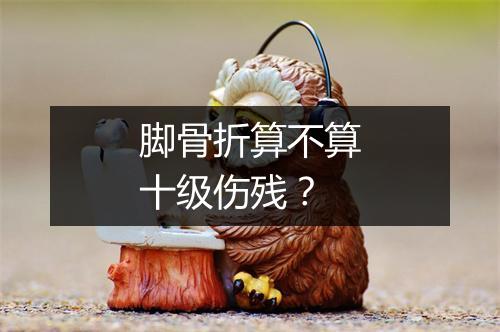 脚骨折算不算十级伤残？