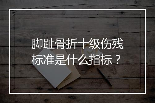 脚趾骨折十级伤残标准是什么指标？