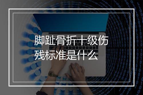 脚趾骨折十级伤残标准是什么