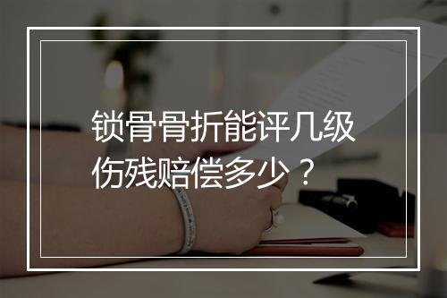 锁骨骨折能评几级伤残赔偿多少？
